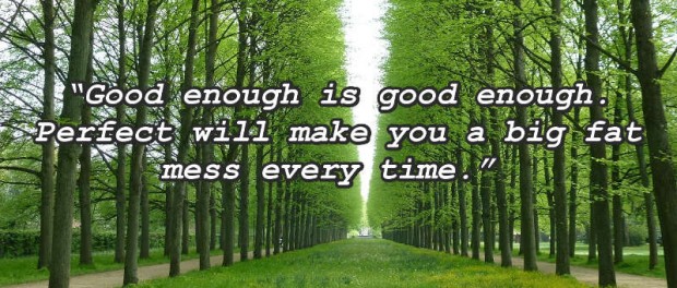 An avenue of trees with a quote: “Good enough is good enough. Perfect will make you a big fat mess every time.”