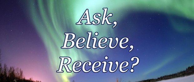 background of aurora borealis with overlay text saying: "Ask, Believe, Receive?